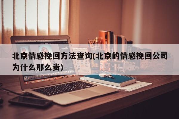 北京情感挽回方法查询(北京的情感挽回公司为什么那么贵)