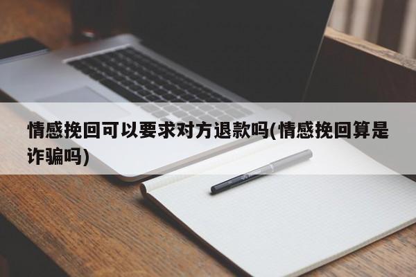 情感挽回可以要求对方退款吗(情感挽回算是诈骗吗)