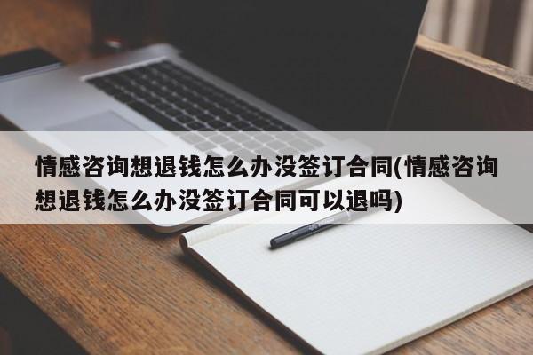 情感咨询想退钱怎么办没签订合同(情感咨询想退钱怎么办没签订合同可以退吗)