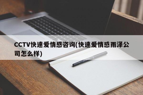 CCTV快速爱情感咨询(快速爱情感雨泽公司怎么样)