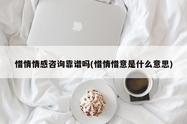 惜情情感咨询靠谱吗(惜情惜意是什么意思)