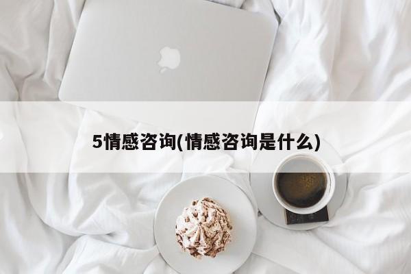 5情感咨询(情感咨询是什么)