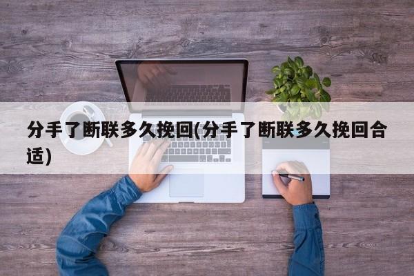 分手了断联多久挽回(分手了断联多久挽回合适)