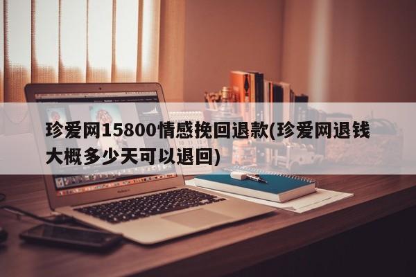 珍爱网15800情感挽回退款(珍爱网退钱大概多少天可以退回)