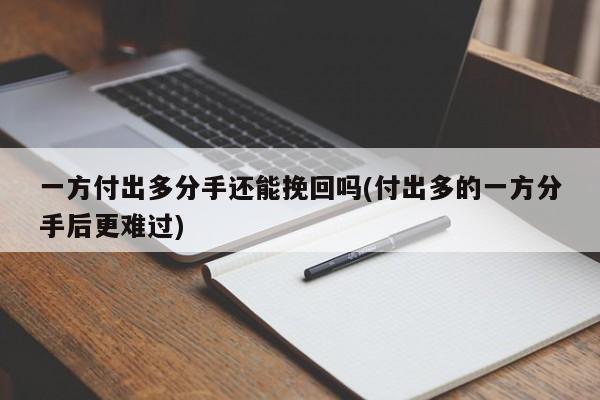 一方付出多分手还能挽回吗(付出多的一方分手后更难过)