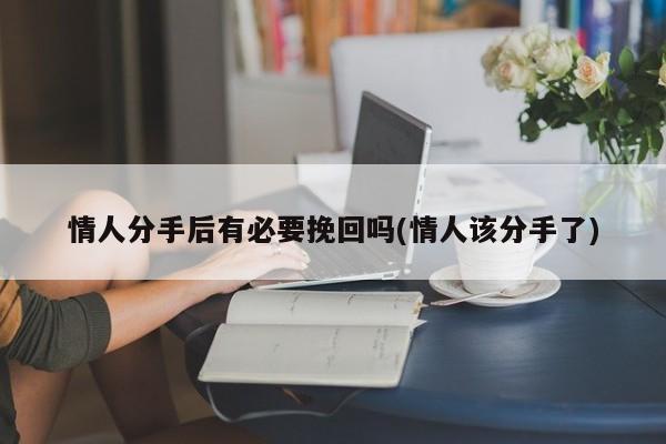 情人分手后有必要挽回吗(情人该分手了)