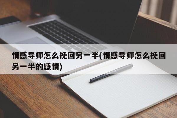 情感导师怎么挽回另一半(情感导师怎么挽回另一半的感情)