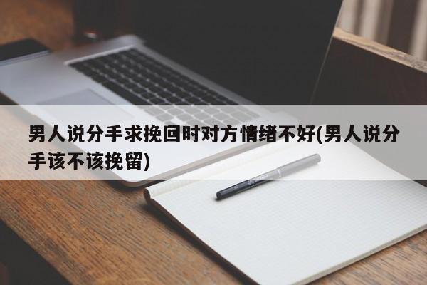 男人说分手求挽回时对方情绪不好(男人说分手该不该挽留)