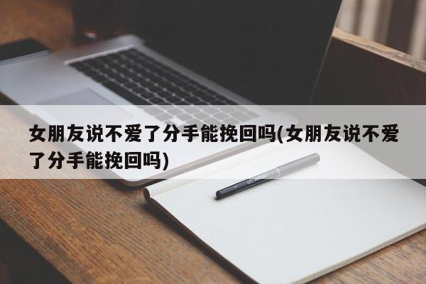 女朋友说不爱了分手能挽回吗(女朋友说不爱了分手能挽回吗)