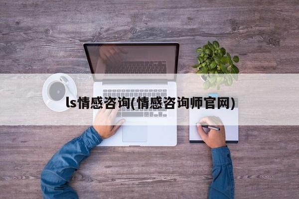 ls情感咨询(情感咨询师官网)