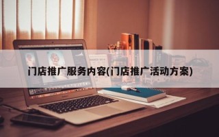 门店推广服务内容(门店推广活动方案)