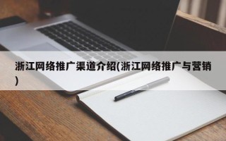 浙江网络推广渠道介绍(浙江网络推广与营销)