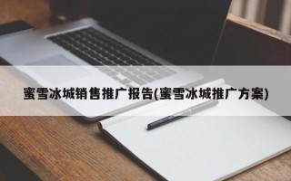 蜜雪冰城销售推广报告(蜜雪冰城推广方案)