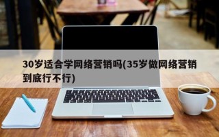 30岁适合学网络营销吗(35岁做网络营销到底行不行)