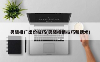 男装推广出价技巧(男装推销技巧和话术)