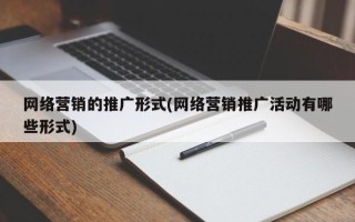 网络营销的推广形式(网络营销推广活动有哪些形式)