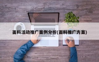 面料活动推广案例分析(面料推广方案)