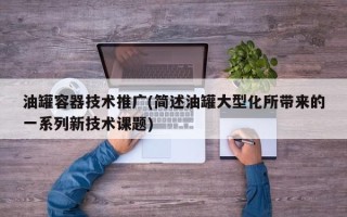 油罐容器技术推广(简述油罐大型化所带来的一系列新技术课题)