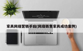 家具网络营销手段(网络销售家具成功案例)