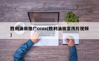 胜利油田推广ccus(胜利油田宣传片视频)