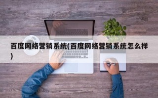 百度网络营销系统(百度网络营销系统怎么样)