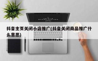 抖音主页关闭小店推广(抖音关闭商品推广什么意思)