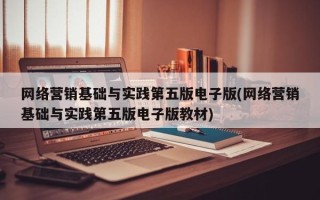 网络营销基础与实践第五版电子版(网络营销基础与实践第五版电子版教材)