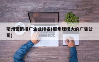 衢州营销推广企业排名(衢州规模大的广告公司)