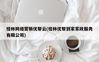 桂林网络营销优帮云(桂林优帮到家家政服务有限公司)