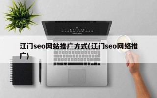 江门seo网站推广方式(江门seo网络推广)