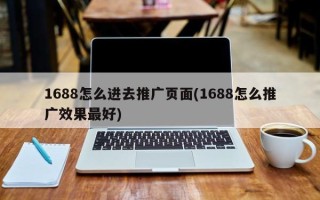 1688怎么进去推广页面(1688怎么推广效果最好)