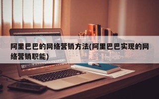 阿里巴巴的网络营销方法(阿里巴巴实现的网络营销职能)