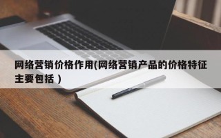 网络营销价格作用(网络营销产品的价格特征主要包括 )