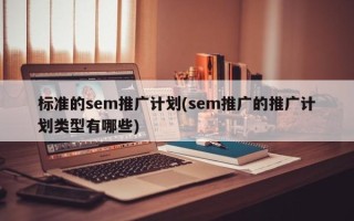 标准的sem推广计划(sem推广的推广计划类型有哪些)