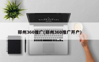 郑州360推广(郑州360推广开户)