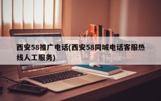 西安58推广电话(西安58同城电话客服热线人工服务)