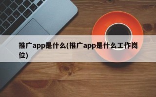 推广app是什么(推广app是什么工作岗位)