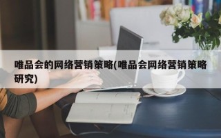 唯品会的网络营销策略(唯品会网络营销策略研究)