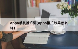 oppo手机推广词(oppo推广效果怎么样)