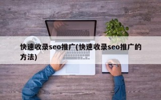 快速收录seo推广(快速收录seo推广的方法)