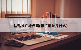 粘贴推广地点码(推广地址是什么)