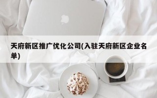 天府新区推广优化公司(入驻天府新区企业名单)