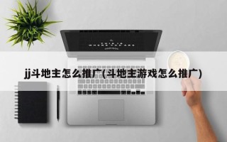 jj斗地主怎么推广(斗地主游戏怎么推广)