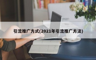 引流推广方式(2021年引流推广方法)