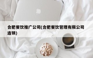 合肥餐饮推广公司(合肥餐饮管理有限公司 连锁)