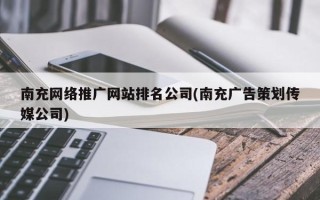 南充网络推广网站排名公司(南充广告策划传媒公司)