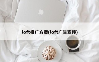 loft推广方案(loft广告宣传)