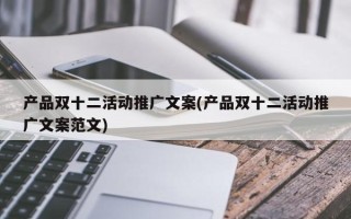 产品双十二活动推广文案(产品双十二活动推广文案范文)