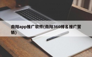 南阳app推广软件(南阳360排名推广营销)