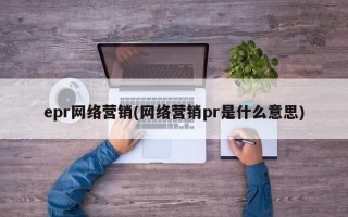 epr网络营销(网络营销pr是什么意思)